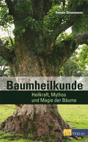 Baumheilkunde: Heilkraft, Mythos und Magie der Bäume