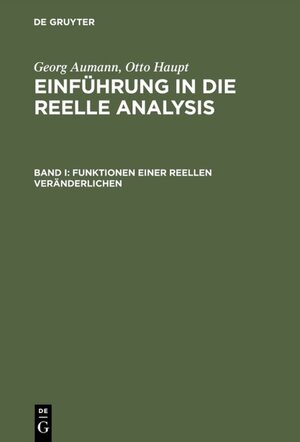 Aumann, Georg; Haupt, Otto: Einführung in die reelle Analysis: Einführung in die reelle Analysis I. Funktionen einer reellen Veränderlichen: Bd I