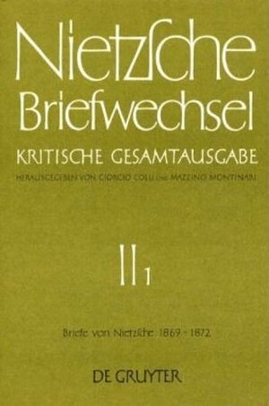 Nietzsche, Friedrich: Briefwechsel. Abteilung 2: Briefwechsel, Kritische Gesamtausgabe, Abt.2, Bd.1, Briefe von Nietzsche, 1869 - 1872: Band 1