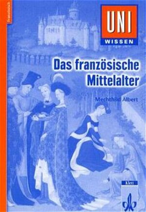 Uni-Wissen, Das französische Mittelalter: Literatur, Kultur und Gesellschaft des 12. bis 15. Jahrhunderts