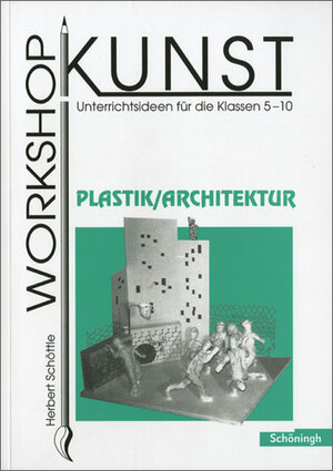 Workshop Kunst. Unterrichtsideen für die Klassen 5-10: Workshop Kunst: Band 4: Plastik / Architektur: BD 4