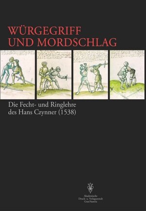 Würgegriff und Mordschlag: Die Fecht- und Ringlehre des Hans Czynner (1538)