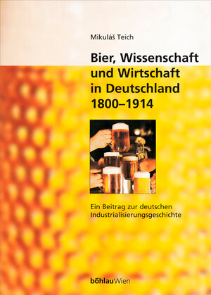 Bier, Wissenschaft und Wirtschaft in Deutschland 1800 - 1914. Ein Beitrag zur deutschen Industrialisierungsgeschichte