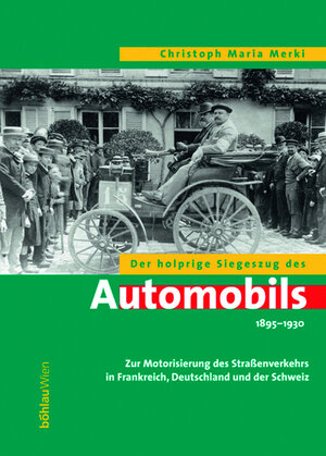 Der holprige Siegeszug des Automobils 1895 - 1930: Zur Motorisierung des Straßenverkehrs in Frankreich, Deutschland und der Schweiz