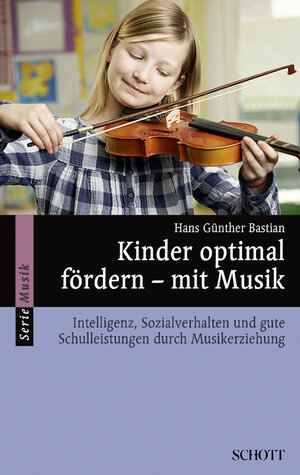 Kinder optimal fördern - mit Musik: Intelligenz, Sozialverhalten und gute Schulleistungen durch Musikerziehung (Serie Musik)