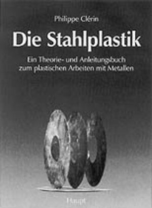 Die Stahlplastik: Ein Theorie- und Anleitungsbuch zum plastischen Arbeiten mit Metallen
