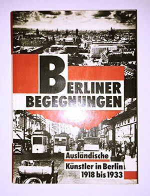 Berliner Begegnungen. Ausländische Künstler in Berlin 1918 bis 1933. Aufsätze - Bilder - Dokumente