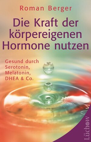 Die Kraft der körpereigenen Hormone nutzen: Gesund mit Serotonin, Melatonin, DHEA & Co
