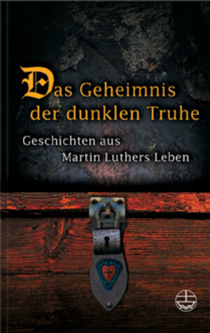 Das Geheimnis der dunklen Truhe: Geschichten aus Martin Luthers Leben