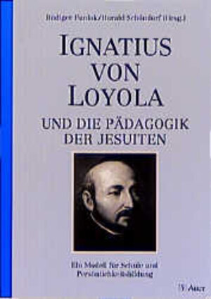 Ignatius von Loyola und die Pädagogik der Jesuiten. Ein Modell für Schule und Persönlichkeitsbildung