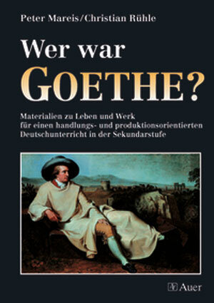 Wer war Goethe?: Materialien für einen handlungs- und produktionsorientierten Deutschunterricht