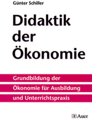 Didaktik der Ökonomie: Grundbildung der Ökonomie für Ausbildung und Unterrichtspraxis