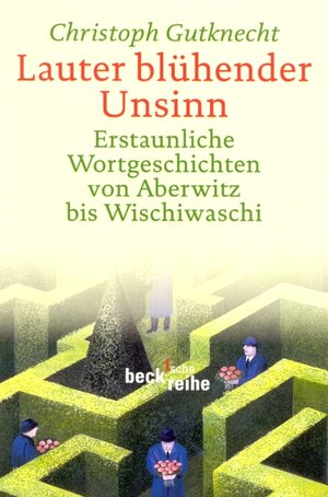 Lauter blühender Unsinn: Erstaunliche Wortgeschichten von Aberwitz bis Wischiwaschi
