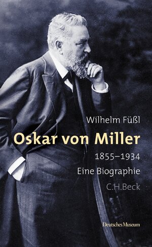 Oskar von Miller: 1855-1934 - Eine Biographie