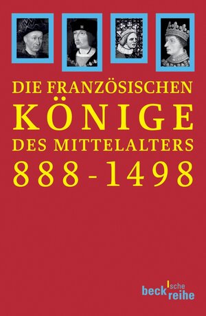 Die französischen Könige des Mittelalters: Von Odo bis Karl VIII. 888-1498