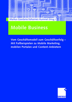 Mobile Business: Vom Geschäftsmodell zum Geschäftserfolg  -  Mit Fallbeispielen zu Mobile Marketing, mobilen Portalen und Content-Anbietern: Vom ... Marketing und Strategien für Content-Anbieter