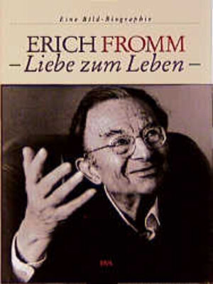 Erich Fromm - Liebe zum Leben: Eine Bild-Biographie