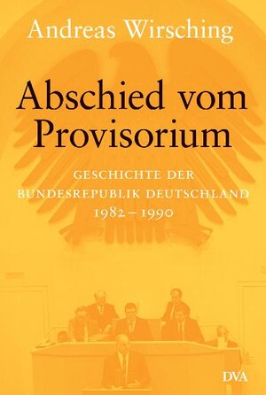 Abschied vom Provisorium: Geschichte der Bundesrepublik Deutschland 1982-1990 - Band 6: Geschichte der Bundesrepublik 1982-1989/90