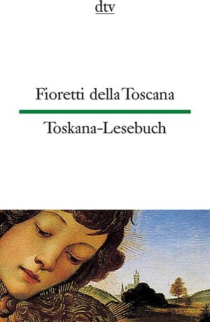 Fioretti della Toscana Toskana-Lesebuch: 40 Texte aus 7 Jahrhunderten