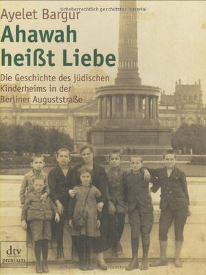 Ahawah heißt Liebe: Die Geschichte des jüdischen Kinderheims in der Berliner Auguststraße