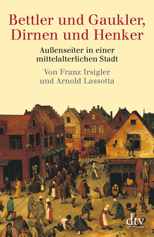 Bettler und Gaukler, Dirnen und Henker: Außenseiter in einer mittelalterlichen Stadt. Köln 1300 - 1600