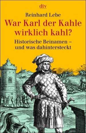 War Karl der Kahle wirklich kahl?: Historische Beinamen und was dahinter steckt
