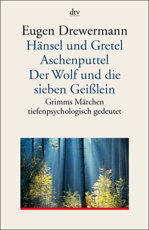 Hänsel und Gretel. Aschenputtel. Der Wolf und die sieben Geißlein: Grimms Märchen tiefenpsychologisch gedeutet