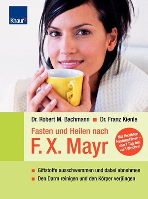 Fasten und Heilen nach F.X.Mayr: Giftstoffe ausschwemmen und dabei abnehmen Den Darm reinigen und den Körper verjüngen