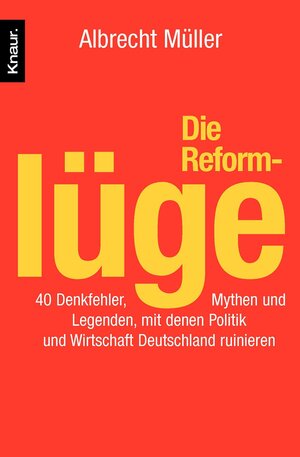 Die Reformlüge: 40 Denkfehler, Mythen und Legenden, mit denen Politik und Wirtschaft Deutschland ruinieren