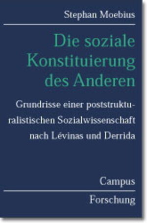 Die soziale Konstituierung des Anderen: Grundrisse einer poststrukturalistischen Sozialwissenschaft nach Lévinas und Derrida (Campus Forschung)
