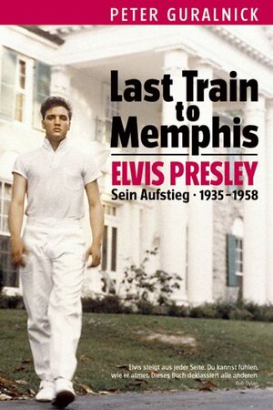 Last Train to Memphis - Elvis Presley. Sein Aufstieg 1935-1958