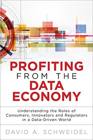 Buchcover Profiting from the Data Economy: Understanding the Roles of Consumers, Innovators and Regulators in a Data-Driven World | Schweidel, Professor David A. | EAN 9780133819779 | ISBN 0-13-381977-9 | ISBN 978-0-13-381977-9