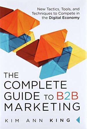 Buchcover The Complete Guide to B2B Marketing: New Tactics, Tools, and Techniques to Compete in the Digital Economy | King, Kim Ann | EAN 9780134084527 | ISBN 0-13-408452-7 | ISBN 978-0-13-408452-7