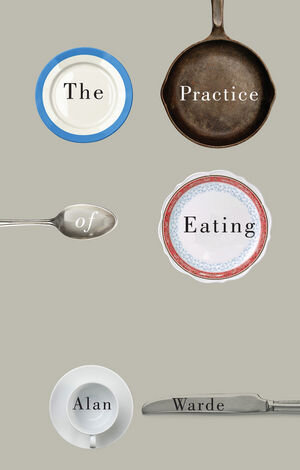 Buchcover The Practice of Eating | Alan Warde | EAN 9780745691701 | ISBN 0-7456-9170-6 | ISBN 978-0-7456-9170-1