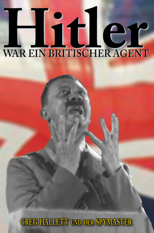 Buchcover Hitler war ein Britischer Agent | Greg Hallett | EAN 9780985227814 | ISBN 0-9852278-1-8 | ISBN 978-0-9852278-1-4
