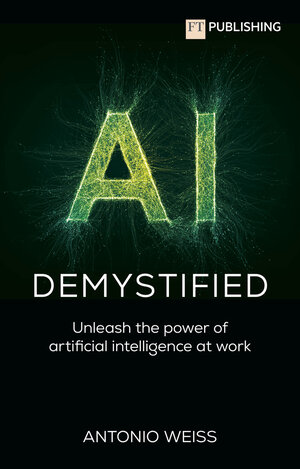 Buchcover AI Demystified: Unleash the power of artificial intelligence at work | Antonio Weiss | EAN 9781292742670 | ISBN 1-292-74267-4 | ISBN 978-1-292-74267-0