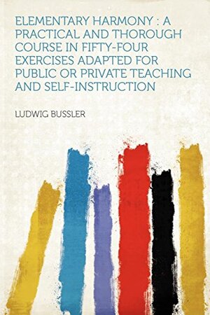 Buchcover Elementary Harmony: A Practical and Thorough Course in Fifty-Four Exercises Adapted for Public or Private Teaching and Self-Instruction | Bussler, Ludwig | EAN 9781407781983 | ISBN 1-4077-8198-7 | ISBN 978-1-4077-8198-3