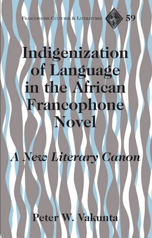 Buchcover Indigenization of Language in the African Francophone Novel | Peter W. Vakunta | EAN 9781433112713 | ISBN 1-4331-1271-X | ISBN 978-1-4331-1271-3