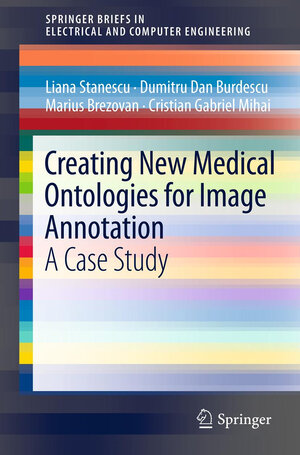 Buchcover Creating New Medical Ontologies for Image Annotation | Liana Stanescu | EAN 9781461419082 | ISBN 1-4614-1908-5 | ISBN 978-1-4614-1908-2