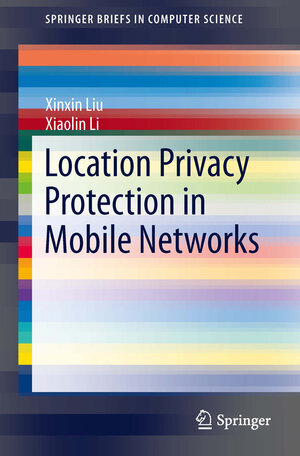 Buchcover Location Privacy Protection in Mobile Networks | Xinxin Liu | EAN 9781461490739 | ISBN 1-4614-9073-1 | ISBN 978-1-4614-9073-9
