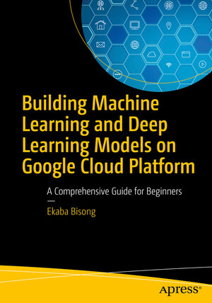 Buchcover Building Machine Learning and Deep Learning Models on Google Cloud Platform | Ekaba Bisong | EAN 9781484244692 | ISBN 1-4842-4469-9 | ISBN 978-1-4842-4469-2