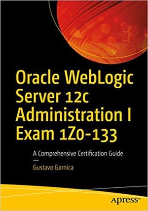 Buchcover Oracle WebLogic Server 12c Administration I Exam 1Z0-133: A Comprehensive Certification Guide  | EAN 9781484246764 | ISBN 1-4842-4676-4 | ISBN 978-1-4842-4676-4