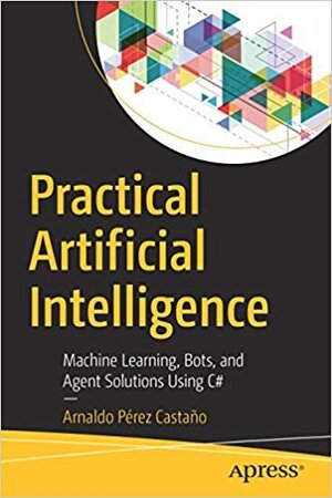 Buchcover Practical Artificial Intelligence: Machine Learning, Bots, and Agent Solutions Using C#  | EAN 9781484247631 | ISBN 1-4842-4763-9 | ISBN 978-1-4842-4763-1