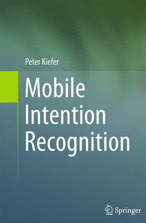 Buchcover Mobile Intention Recognition | Peter Kiefer | EAN 9781489988096 | ISBN 1-4899-8809-2 | ISBN 978-1-4899-8809-6