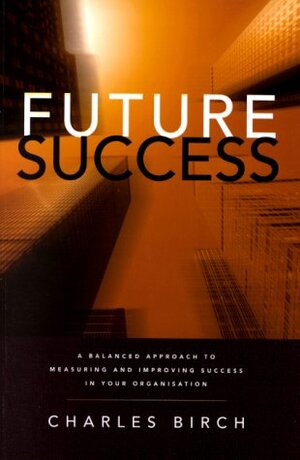 Buchcover Future Success: A Balanced Approach to Measuring and Improving Success in Your Organisation | Birch, Charles | EAN 9781740091114 | ISBN 1-74009-111-6 | ISBN 978-1-74009-111-4
