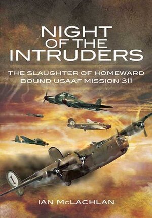 Buchcover Night of the Intruders: First-Hand Accounts Chronicling the Slaughter of Homeward Bound USAAF Mission 311 | Ian McLachlan | EAN 9781848842946 | ISBN 1-84884-294-5 | ISBN 978-1-84884-294-6