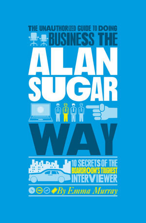 Buchcover The Unauthorized Guide To Doing Business the Alan Sugar Way | Emma Murray | EAN 9781907312441 | ISBN 1-907312-44-7 | ISBN 978-1-907312-44-1