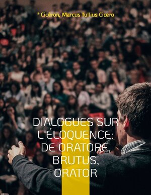 Buchcover Dialogues sur l'éloquence: De oratore, Brutus, Orator | * Cicéron | EAN 9782322420094 | ISBN 2-322-42009-3 | ISBN 978-2-322-42009-4