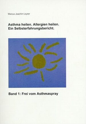 Asthma heilen. Allergien heilen 1. Frei von Asthmaspray. Ein Selbsterfahrungsbericht