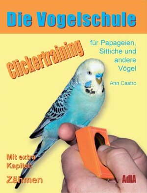 Die Vogelschule: Clickertraining für Papageien, Sittiche und andere Vögel